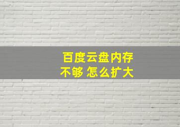 百度云盘内存不够 怎么扩大